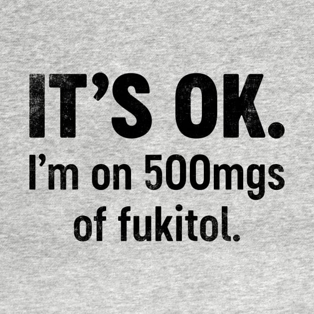 IT'S OK I'm On 500mgs Of Fukitol (Black) Funny by tervesea